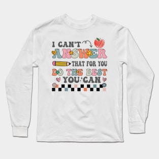 I Can't Answer That For You Do The Best You Can Test Day Teacher Long Sleeve T-Shirt